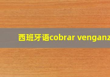 西班牙语cobrar venganza